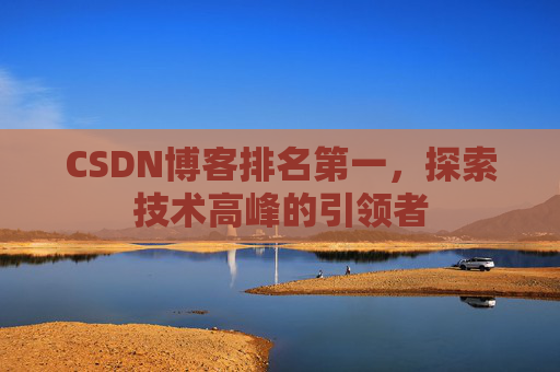 CSDN博客排名第一,探索技术高峰的引领者