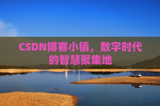 CSDN博客小镇，数字时代的智慧聚集地