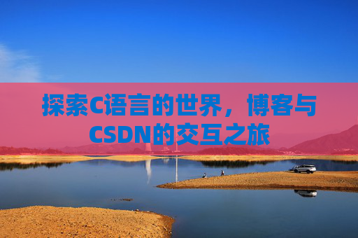 探索C语言的世界，博客与CSDN的交互之旅